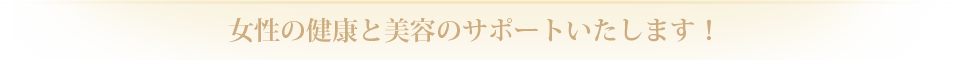 女性の健康と美容のサポートいたします!