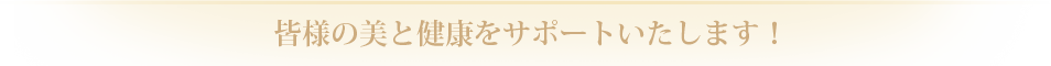 皆様の美と健康をサポートいたします!
